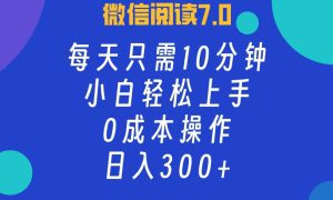 微信阅读7.0，每日10分钟，日收入300 ，0成本小白轻松上手