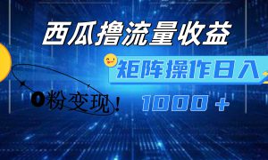 西瓜视频撸流量，简单上手，0粉变现矩阵操作！日入1000＋