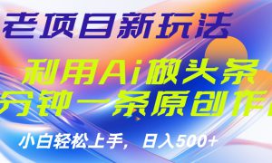 老项目新玩法，利用AI做头条掘金，1分钟一篇原创文章