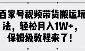 百家号视频带货搬运玩法，轻松月入1W ，保姆级教程来了！