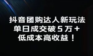 抖音团购达人新玩法，单日成交破5万 ，低成本高收益！