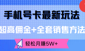 超高佣金 全套销售方法，手机号卡最新玩法，轻松月赚5W