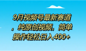 9月视频号最新赛道，纯原创视频，简单操作轻松日入400