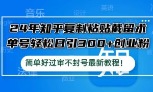 24年知乎复制粘贴截留术，单号轻松日引300 创业粉，简单好过审不封号最…