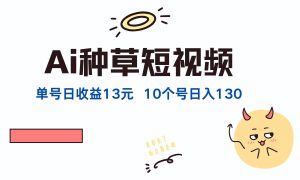 AI种草单账号，日收益13元（抖音，快手，视频号），10个就是130元