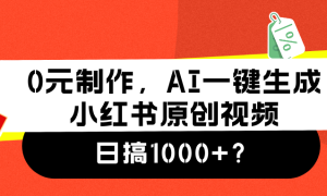 0元制作，AI一键生成小红书原创视频，日搞1000