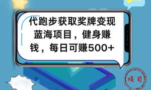 代跑步获取奖牌变现，蓝海项目，健身赚钱，每日可赚500