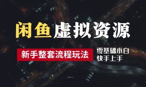 2024最新闲鱼虚拟资源玩法，养号到出单整套流程，多管道收益，零基础小白快手上手，每天2小时月收入过万