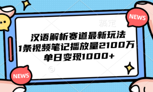 汉语解析赛道最新玩法，1条视频笔记播放量2100万，单日变现1000