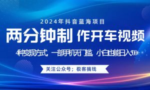 蓝海项目发布开车视频，两分钟一个作品，多种变现方式，一部手机无门槛小白也能日入500