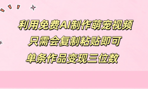 利用免费AI制作萌宠视频，只需会复制粘贴，单条作品变现三位数