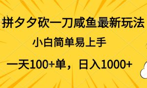 拼夕夕砍一刀咸鱼最新玩法，小白简单易上手一天100 单，日入1000