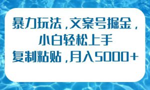 暴力玩法，文案号掘金，小白轻松上手，复制粘贴，月入5000