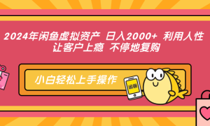 2024年闲鱼虚拟资产，日入2000  利用人性 让客户上瘾 不停地复购