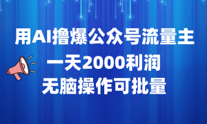 用AI撸爆公众号流量主，一天2000利润，无脑操作可批量