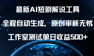 最新AI短剧解说工具，全程自动生成，原创审核无忧，工作室测试单日收益500 ！