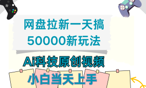 网盘拉新一天搞50000新玩法，Ai科技原创视频，小白当天上手