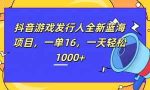 全新抖音游戏发行人蓝海项目，一单16，一天轻松1000