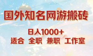 国外知名网游搬砖，日入1000  适合工作室和副业