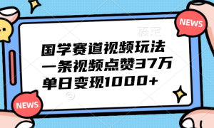 国学赛道视频玩法，单日变现1000 ，一条视频点赞37万