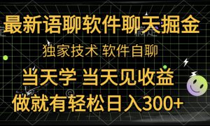 最新语聊软件自聊掘金，当天学，当天见收益，做就有轻松日入300