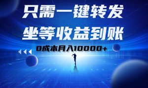 只需一键转发，坐等收益到账！0成本月入10000