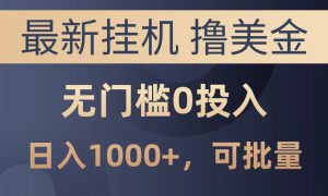 最新挂机撸美金项目，无门槛0投入，可批量复制，单日可达1000