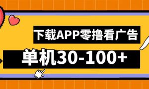 零撸看广告，下载APP看广告，单机30-100 安卓手机就行！