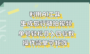 利用AI工具生成旅行随拍视频，单号轻松月入四位数，操作简单可矩阵