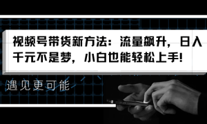 视频号带货新方法：流量飙升，日入千元不是梦，小白也能轻松上手！