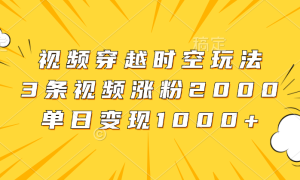 视频穿越时空玩法，3条视频涨粉2000，单日变现1000