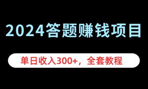 2024答题赚钱项目，单日收入300 ，全套教程