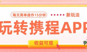 玩转携程APP新玩法，每天简单操作15分钟，收益可观!