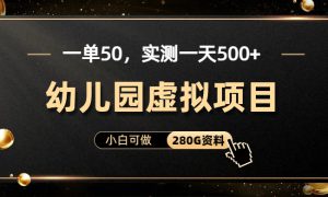 一单卖50，实测一天500-适合小白的幼儿园虚拟项目