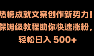 热榜成就文案创作新势力！保姆级教程助你快速涨粉，轻松日入 500