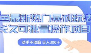 闲鱼最新热门暴利玩法长久可批量操作项目，动手不动脑 日入300