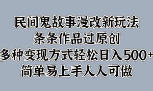 民间鬼故事漫改新玩法，条条作品过原创，简单易上手人人可做，多种变现方式轻松日入500