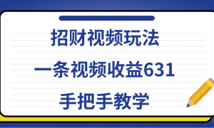 招财视频玩法，一条视频收益631，手把手教学