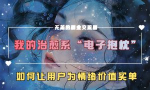 我的治愈系“电子抱枕”，如何让用户为情绪价值买单！