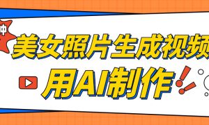 美女照片生成视频，引流男粉单日变现500 ，发布各大平台，可矩阵操作（附变现方式）