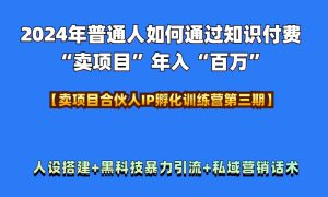 2024年普通人如何通过知识付费“卖项目”年入“百万”人设搭建-黑科技暴力引流-全流程