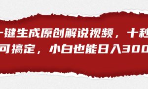 一键生成原创解说视频，小白也能日入3000 十秒钟即可搞定