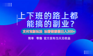 支付宝新项目！上下班的路上都能搞米的副业！简单日入300