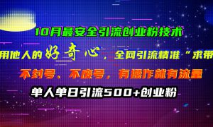 10月最安全引流创业粉技术，利用他人的好奇心，全网引流精准“求带粉”，不封号、不废号，有操作就有流量，单人单日引流500 创业粉