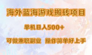 海外蓝海游戏搬砖项目，单机日入500 ，可做兼职副业，小白闭眼入。