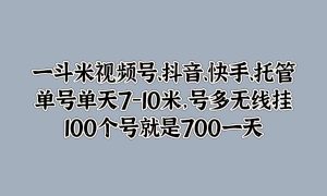 一斗米视频号、抖音、快手、托管，单号单天7-10米，号多无线挂，100个号就是700一天