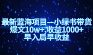 最新蓝海项目小绿书带货，爆文10w＋，收益1000＋，早入局早获益！！