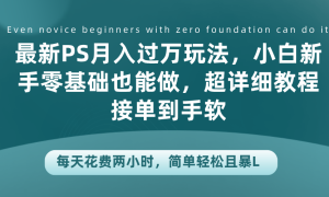 最新PS月入过万玩法，小白新手零基础也能做，超详细教程接单到手软，每天花费两小时，简单轻松且暴L