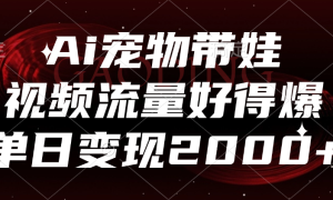 Ai宠物带娃，视频流量好得爆，单日变现2000