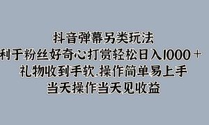 抖音弹幕另类玩法，利于粉丝好奇心打赏轻松日入1000＋ 礼物收到手软，操作简单易上手，当天操作当天见收益